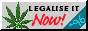 88x31 button, grey background, cannabis leave on the left and text: LEGALISE IT Now;, the Now being red, different font and bigger than the rest. There is a banner like text on turkis backgorund and slightly brighter thatn the background text saying 96